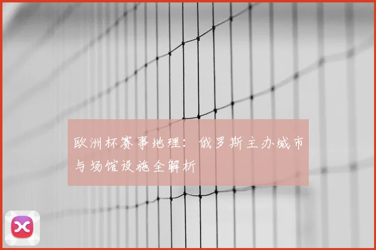 欧洲杯赛事地理：俄罗斯主办城市与场馆设施全解析