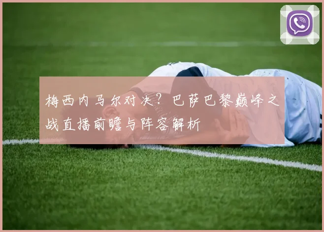 梅西内马尔对决?巴萨巴黎巅峰之战直播前瞻与阵容解析