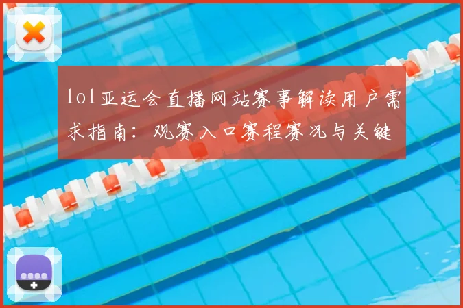 lol亚运会直播网站赛事解读用户需求指南：观赛入口赛程赛况与关键看点更新