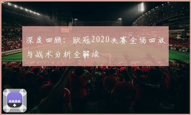 深度回顾：欧冠2020决赛全场回放与战术分析全解读