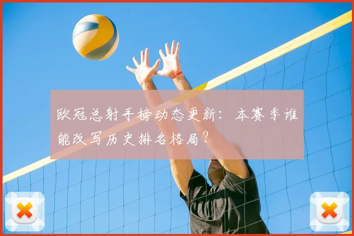 欧冠总射手榜动态更新：本赛季谁能改写历史排名格局？