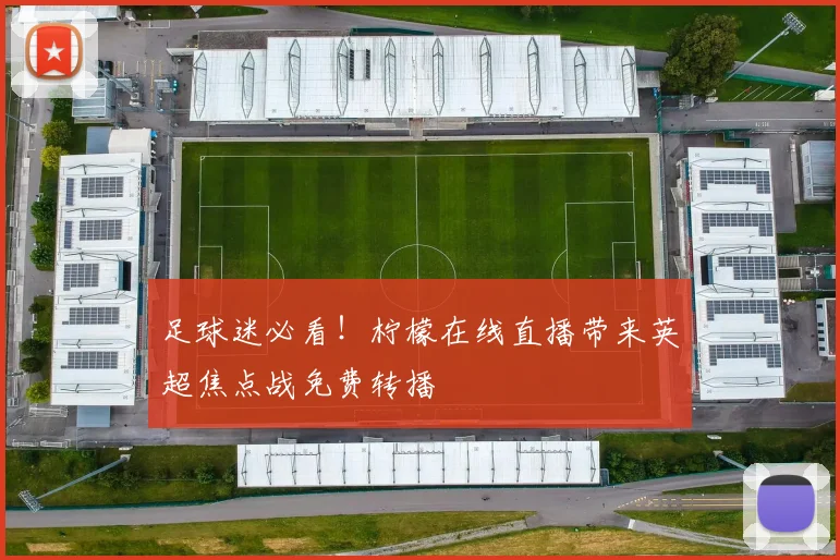 足球迷必看!柠檬在线直播带来英超焦点战免费转播